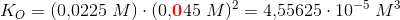 K_O=(0{,}0225\; M)\cdot (0{,}\mathbf{\color{Red} 0}45\; M)^2=4{,}55625\cdot 10^{-5}\; M^3