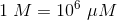 1\; M=10^{6}\; \mu M