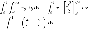 \newline\newline \int_{0}^{1}\int_{x^{2}}^{\sqrt{x}}xy\, \textup{d}y\, \textup{d}x=\int_{0}^{1}x\cdot \left [ \frac{y^{2}}{2} \right ]_{x^{2}}^{\sqrt{x}}\, \textup{d}x\newline\newline =\int_{0}^{1}x\cdot \left ( \frac{x}{2}-\frac{x^{4}}{2} \right )\, \textup{d}x