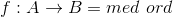 f: A \to B = med \ ord