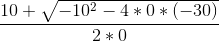 \frac{10+\sqrt{-10^2-4*0*(-30)}}{2*0}