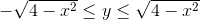 -\sqrt{4-x^2}\leq y \leq \sqrt{4-x^2}