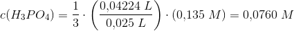 c(H_3PO_4)=\frac{1}{3}\cdot \left ( \frac{0{,}04224\; L}{0{,}025\; L} \right )\cdot \left ( 0{,}135\; M \right )=0{,}0760\; M