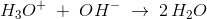 H_3O^+\; +\; OH^-\;\rightarrow \; 2\, H_2O