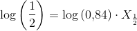 \log\left ( \frac{1}{2} \right )=\log\left (0{,}84 \right )\cdot X_\frac{1}{2}