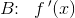 B\! \! :\; \; f{\, }'(x)