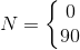 N=\left\{\begin{matrix} 0\\90 \end{matrix}\right.