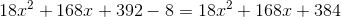 18x^2+168x+392-8=18x^2+168x+384