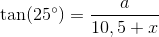 \tan(25^{\circ})=\frac{a}{10,5+x}