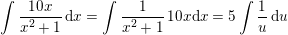 \small \int \frac{10x}{x^2+1}\, \mathrm{d}x=\int \frac{1}{x^2+1}\,10x \mathrm{d}x=5\int \frac{1}{u}\, \mathrm{d}u