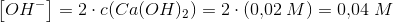 \left [OH^- \right ]=2\cdot c(Ca(OH)_2)=2\cdot (0{,}02\; M)=0{,}04\; M