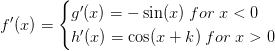 f{}'(x)=\begin{cases} g{}'(x)=-\sin(x)\; for \; x<0\\h{}'(x)=\cos(x+k)\; for\; x> 0 \end{cases}