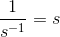 \frac{1}{s^{-1}} = s