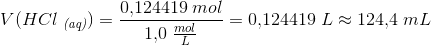 V(HCl\; _{\textit{(aq)}})=\frac{0{,}124419 \; mol}{1{,}0\; \frac{mol}{L}}=0{,}124419 \; L\approx 124{,}4\; mL