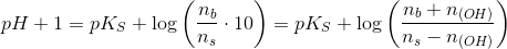 pH+1=pK_S + \log \left ( \frac{n_b}{n_s} \cdot 10\right )=pK_S+\log \left ( \frac{n_b+n_{(OH)}}{n_s -n_{(OH)}} \right )