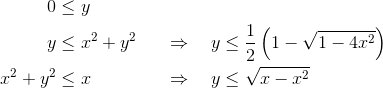 \begin{align*} 0&\leq y\\ y & \leq x^2+y^2 & \quad \Rightarrow \quad y &\leq \frac12 \left(1-\sqrt{1-4x^2}\right)\\ x^2+y^2&\leq x &\quad \Rightarrow \quad y&\leq \sqrt{x-x^2} \end{align*}