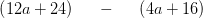 \left (12a+24 \right )\; \; \; \; \; -\; \; \; \; \; \left (4a+16 \right )