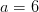 a=6
