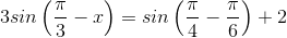 3sin\left ( \frac{\pi }{3}-x \right )=sin\left ( \frac{\pi }{4}-\frac{\pi }{6} \right )+2