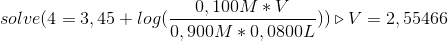 solve(4=3,45+log(\frac{0,100M*V}{0,900M*0,0800L})) \triangleright V=2,55466