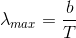 \lambda _{max} =\frac{b}{T}