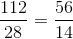 \frac{112}{28} = \frac{56}{14}