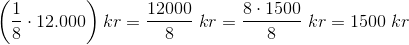 \left (\frac{1}{8}\cdot 12.000 \right )kr=\frac{12000}{8}\; kr=\frac{8\cdot 1500}{8}\; kr=1500\; kr