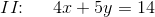 II\! \! :\; \;\;\;\; 4x+5y=14