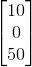 \begin{bmatrix} 10\\ 0\\ 50\end{bmatrix}