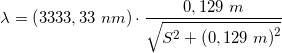 \small \lambda =\left (3333,33\; nm \right )\cdot \frac{0,129\; m}{\sqrt{S^2+{\left (0,129\; m \right )}^{2}}}