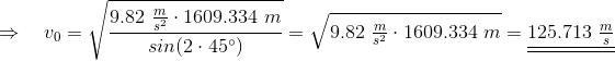 \Rightarrow ~~~v_0=\sqrt{\frac{9.82 ~\begin{matrix}\frac{m}{s^2} \end{matrix}\cdot 1609.334~m}{sin(2\cdot 45^\circ)}} =\sqrt{9.82 ~\begin{matrix}\frac{m}{s^2} \end{matrix}\cdot 1609.334~m}=\underline{\underline{125.713~\begin{matrix} \frac{m}{s}\end{matrix}}}