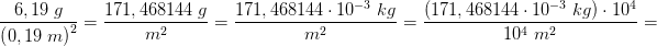 \! \! \frac{6,19\; g}{\left ( 0,19\; m \right )^2}=\frac{171,468144 \; g}{m^2}=\frac{171,468144\cdot 10^{-3}\; kg}{m^2}=\frac{\left ( 171,468144\cdot 10^{-3}\; kg \right )\cdot 10^4}{10^4\; m^2}=