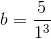 b=\frac{5}{1^3}