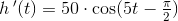 h{\, }'(t)=50\cdot \cos(5t-\tfrac{\pi }{2})
