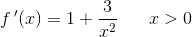 f{\, }'(x)=1+\frac{3}{x^2}\; \; \; \; \; \; x>0