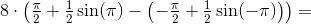 8\cdot \left ( \tfrac{\pi }{2}+\tfrac{1}{2}\sin(\pi ) -\left ( -\tfrac{\pi }{2}+\tfrac{1}{2}\sin(-\pi ) \right )\right )=