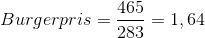 Burgerpris = \frac{465}{283} = 1,64 $