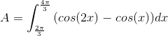 A=\int_{\frac{2\pi }{3}}^{\frac{4\pi }{3}}\left ( cos(2x) \right-cos(x) )dx