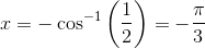 x=-\cos^{-1}\left (\frac{1}{2} \right )=-\frac{\pi }{3}