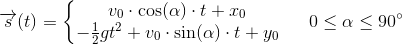\overrightarrow{s}(t)=\left\{\begin{matrix} v_0\cdot \cos(\alpha )\cdot t+x_0\\ -\frac{1}{2}gt^2+v_0\cdot \sin(\alpha )\cdot t+y_0 \end{matrix}\right.\; \; \; \; \; 0\leq \alpha \leq 90^{\circ}