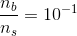 \frac{n_b}{n_s} = 10^-^1