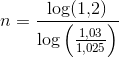 n =\frac{\log(1{,}2)}{\log\left (\frac{1,03}{1,025} \right)}