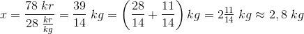 x=\frac{78\; kr}{28\; \frac{kr}{kg}}=\frac{39}{14}\; kg=\left ( \frac{28}{14} +\frac{11}{14}\right )kg= 2\tfrac{11}{14}\; kg\approx 2,8\; kg