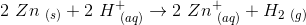 2\ Zn_{\ (s)}+2\ H^+_{\ (aq)}\rightarrow 2\ Zn^+_{\ (aq)}+ H_{2\ (g)}