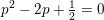\small p^2-2p+\tfrac{1}{2}=0
