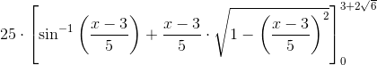 25\cdot \left [\sin^{-1}\left ( \frac{x-3}{5} \right )+\frac{x-3}{5} \cdot \sqrt{1-\left (\frac{x-3}{5} \right )^2} \right ]_{0}^{3+2\sqrt{6}}