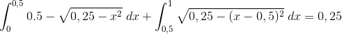 \int_{0}^{0,5}0.5-\sqrt{0,25-x^2}\;dx+\int_{0,5}^{1}\sqrt{0,25-(x-0,5)^2}\;dx=0,25