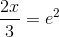 \frac{2x}{3} =e^2