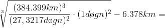 \sqrt[3]{\frac{(384.399km)^{3}}{(27,3217d\o gn)^{2}}\cdot (1d\o gn)^{2}}-6.378km=