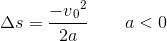 \Delta s=\frac{-v{_{0}}^{2}}{2a}\; \; \; \; \; \; \; a< 0